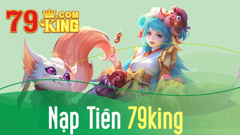 Phương Thức Nạp Tiền 79KING Nhanh Chóng Và Hiệu Quả Nhất